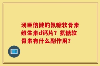 汤臣倍健的氨糖软骨素维生素d钙片？氨糖软骨素有什么副作用？