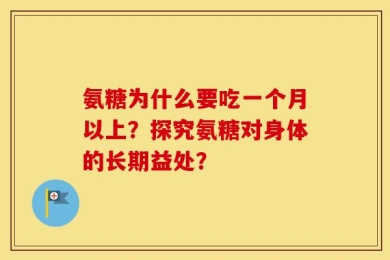 氨糖为什么要吃一个月以上？探究氨糖对身体的长期益处？