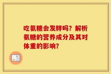 吃氨糖会发胖吗？解析氨糖的营养成分及其对体重的影响？