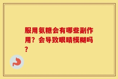 服用氨糖会有哪些副作用？会导致眼睛模糊吗？