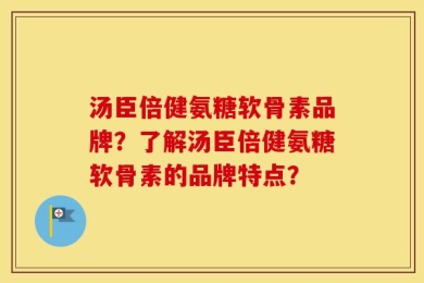 汤臣倍健氨糖软骨素品牌？了解汤臣倍健氨糖软骨素的品牌特点？
