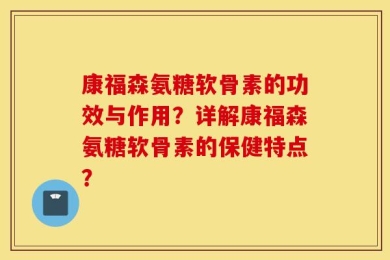康福森氨糖软骨素的功效与作用？详解康福森氨糖软骨素的保健特点？