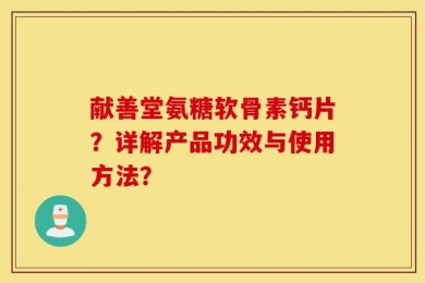 献善堂氨糖软骨素钙片？详解产品功效与使用方法？