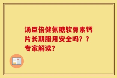 汤臣倍健氨糖软骨素钙片长期服用安全吗？？专家解读？