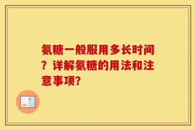 氨糖一般服用多长时间？详解氨糖的用法和注意事项？