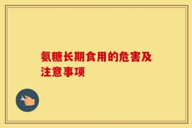 氨糖长期食用的危害及注意事项