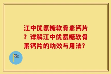 江中优氨糖软骨素钙片？详解江中优氨糖软骨素钙片的功效与用法？