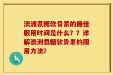 澳洲氨糖软骨素的最佳服用时间是什么？？详解澳洲氨糖软骨素的服用方法？