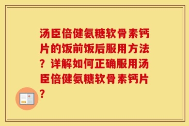 汤臣倍健氨糖软骨素钙片的饭前饭后服用方法？详解如何正确服用汤臣倍健氨糖软骨素钙片？