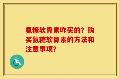 氨糖软骨素咋买的？购买氨糖软骨素的方法和注意事项？