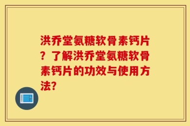 洪乔堂氨糖软骨素钙片？了解洪乔堂氨糖软骨素钙片的功效与使用方法？