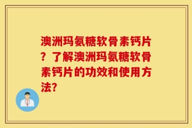 澳洲玛氨糖软骨素钙片？了解澳洲玛氨糖软骨素钙片的功效和使用方法？