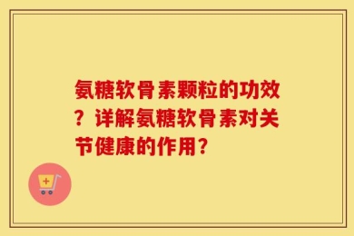 氨糖软骨素颗粒的功效？详解氨糖软骨素对关节健康的作用？