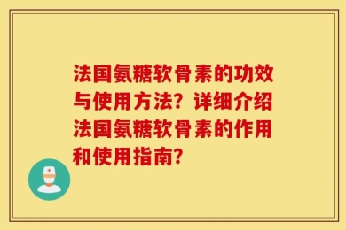 法国氨糖软骨素的功效与使用方法？详细介绍法国氨糖软骨素的作用和使用指南？