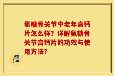 氨糖骨关节中老年高钙片怎么样？详解氨糖骨关节高钙片的功效与使用方法？