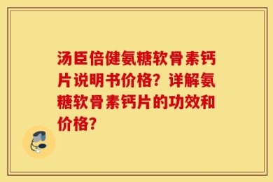 汤臣倍健氨糖软骨素钙片说明书价格？详解氨糖软骨素钙片的功效和价格？