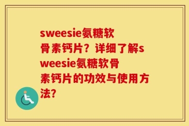sweesie氨糖软骨素钙片？详细了解sweesie氨糖软骨素钙片的功效与使用方法？