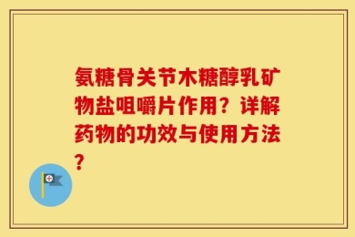 氨糖骨关节木糖醇乳矿物盐咀嚼片作用？详解药物的功效与使用方法？