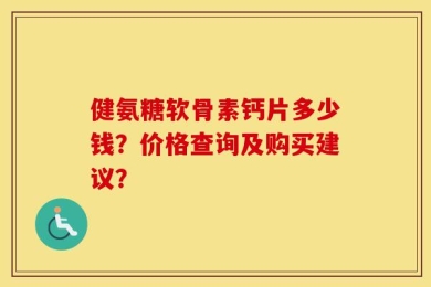 健氨糖软骨素钙片多少钱？价格查询及购买建议？