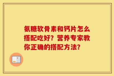 氨糖软骨素和钙片怎么搭配吃好？营养专家教你正确的搭配方法？