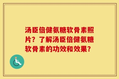 汤臣倍健氨糖软骨素照片？了解汤臣倍健氨糖软骨素的功效和效果？