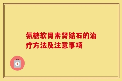 氨糖软骨素肾结石的治疗方法及注意事项