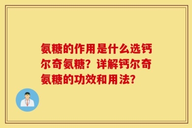 氨糖的作用是什么选钙尔奇氨糖？详解钙尔奇氨糖的功效和用法？