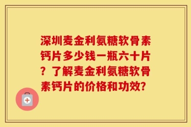 深圳麦金利氨糖软骨素钙片多少钱一瓶六十片？了解麦金利氨糖软骨素钙片的价格和功效？