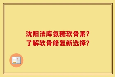沈阳法库氨糖软骨素？了解软骨修复新选择？