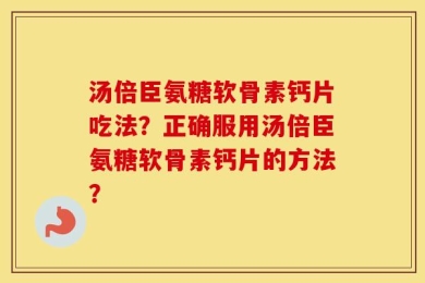 汤倍臣氨糖软骨素钙片吃法？正确服用汤倍臣氨糖软骨素钙片的方法？
