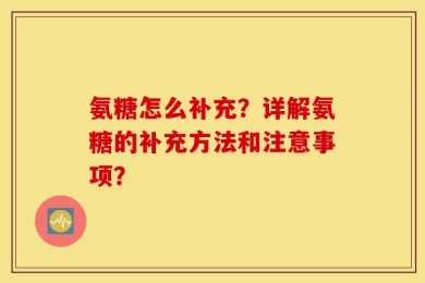 氨糖怎么补充？详解氨糖的补充方法和注意事项？