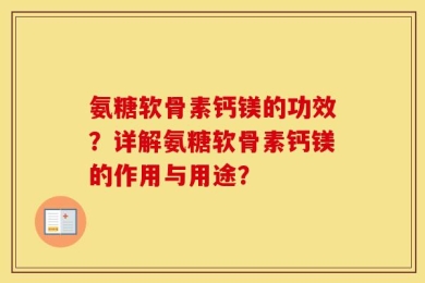 氨糖软骨素钙镁的功效？详解氨糖软骨素钙镁的作用与用途？