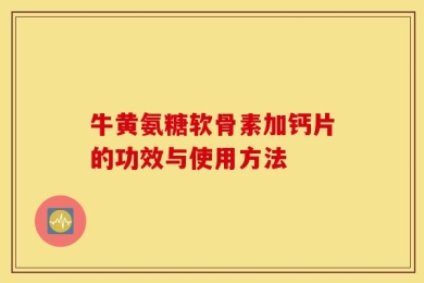 牛黄氨糖软骨素加钙片的功效与使用方法