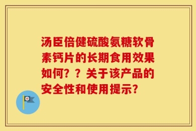 汤臣倍健硫酸氨糖软骨素钙片的长期食用效果如何？？关于该产品的安全性和使用提示？