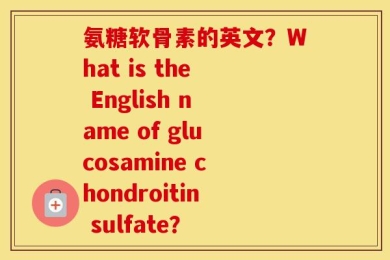 氨糖软骨素的英文？What is the English name of glucosamine chondroitin sulfate？