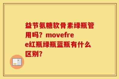 益节氨糖软骨素绿瓶管用吗？movefree红瓶绿瓶蓝瓶有什么区别？