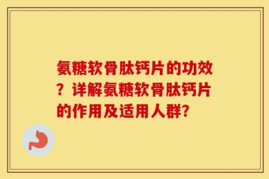 氨糖软骨肽钙片的功效？详解氨糖软骨肽钙片的作用及适用人群？