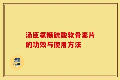 汤臣氨糖硫酸软骨素片的功效与使用方法
