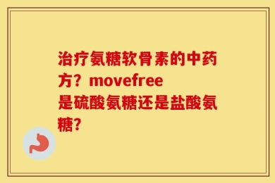治疗氨糖软骨素的中药方？movefree是硫酸氨糖还是盐酸氨糖？