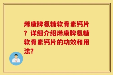 烯康牌氨糖软骨素钙片？详细介绍烯康牌氨糖软骨素钙片的功效和用法？