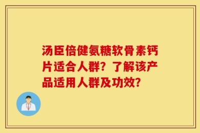 汤臣倍健氨糖软骨素钙片适合人群？了解该产品适用人群及功效？