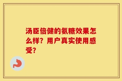 汤臣倍健的氨糖效果怎么样？用户真实使用感受？