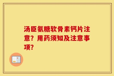 汤臣氨糖软骨素钙片注意？用药须知及注意事项？