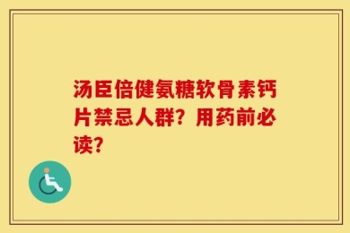 汤臣倍健氨糖软骨素钙片禁忌人群？用药前必读？