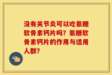 没有关节炎可以吃氨糖软骨素钙片吗？氨糖软骨素钙片的作用与适用人群？