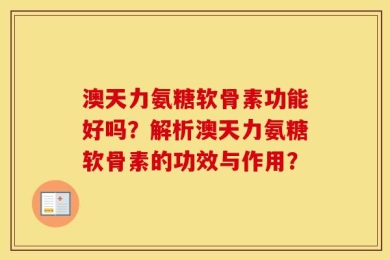 澳天力氨糖软骨素功能好吗？解析澳天力氨糖软骨素的功效与作用？