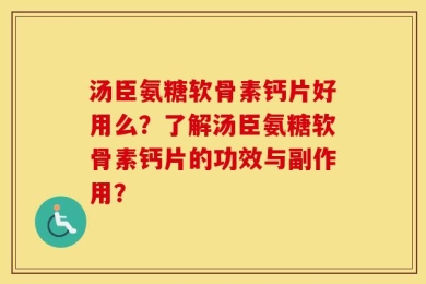 汤臣氨糖软骨素钙片好用么？了解汤臣氨糖软骨素钙片的功效与副作用？
