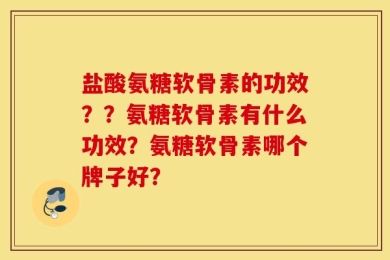 盐酸氨糖软骨素的功效？？氨糖软骨素有什么功效？氨糖软骨素哪个牌子好？