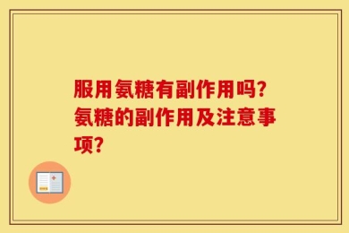 服用氨糖有副作用吗？氨糖的副作用及注意事项？