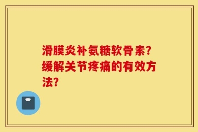 滑膜炎补氨糖软骨素？缓解关节疼痛的有效方法？